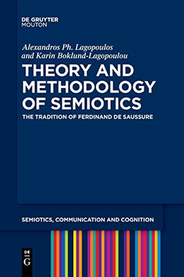 Theory And Methodology Of Semiotics: The Tradition Of Ferdinand De Saussure (Semiotics, Communication And Cognition [Scc])