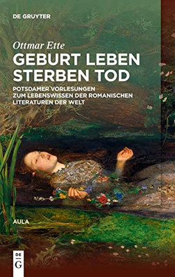 Geburt Leben Sterben Tod: Potsdamer Vorlesungen Über Das Lebenswissen In Den Romanischen Literaturen Der Welt (German Edition)