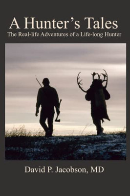 A Hunter's Tales: The Real-Life Adventures Of A Life-Long Hunter.