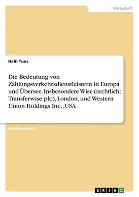 Die Bedeutung Von Zahlungsverkehrsdienstleistern In Europa Und Übersee. Insbesondere Wise (Rechtlich: Transferwise Plc), London, Und Western Union Holdings Inc., Usa (German Edition)