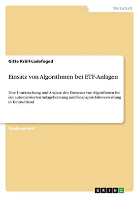 Einsatz Von Algorithmen Bei Etf-Anlagen: Eine Untersuchung Und Analyse Des Einsatzes Von Algorithmen Bei Der Automatisierten Anlageberatung Und ... In Deutschland (German Edition)