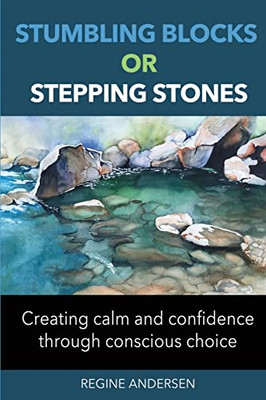 Stumbling Blocks Or Stepping Stones: Creating Clam And Confidence Through Conscious Choice