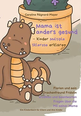 Mama Ist Anders Gesund - Kinder Multiple Sklerose Erklären: Florian Und Sein Drachenfreund Fridolin Erzählen Und Beantworten Fragen Über Die Ms Seiner Mama (German Edition)