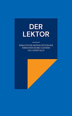 Der Lektor: Erratische Betrachtungen Über Den Homo Ludens Occidentalis (German Edition)