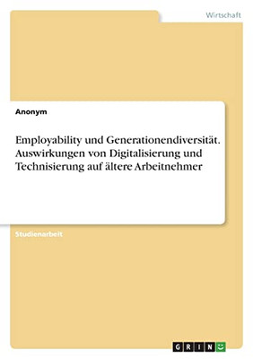 Employability Und Generationendiversität. Auswirkungen Von Digitalisierung Und Technisierung Auf Ältere Arbeitnehmer (German Edition)