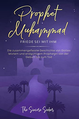 Prophet Muhammad Friede Sei Mit Ihm: Die Zusammengefasste Geschichte Von Gottes Letztem Und Endgültigem Propheten Von Der Geburt Bis Zum Tod (German Edition)