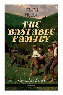 The Bastable Family - Complete Series (Illustrated): The Treasure Seekers, The Wouldbegoods, The New Treasure Seekers & Oswald Bastable And Others (Adventure Classics For Children)