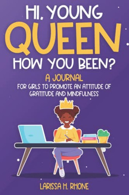 Hi, Young Queen, How You Been?: A Gratitude And Mindfulness Journal For Girls - Cultivate An Attitude Of Gratitude For Children - Help Girls Improve ... And Critical Thinking Skill. Ages 8-12