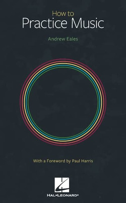 How To Practice Music By Andrew Eales With A Foreword By Paul Harris
