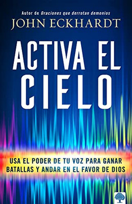 Activa El Cielo: Usa El Poder De Tu Voz Para Ganar Batallas Y Andar En El Favor De Dios (Spanish Edition)
