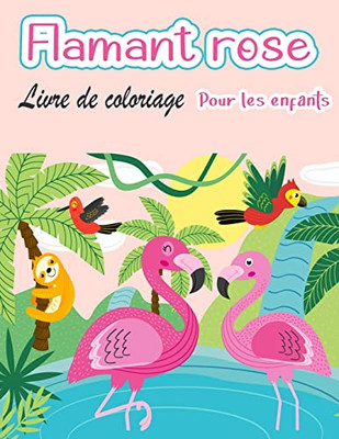 Livre De Coloriage De Flamants Roses Pour Enfants: Amazing Cute Flamingos Livre De Coloriage Kids Boys And Girls (French Edition)