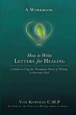 How To Write Letters For Healing: The Therapeutic Power Of Writing To A Lost Loved One  A Workbook