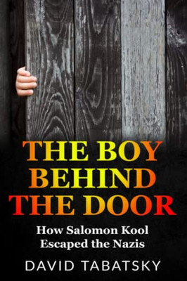 The Boy Behind The Door: How Salomon Kool Escaped The Nazis (Holocaust Books For Young Adults)