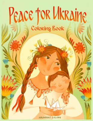 Peace For Ukraine Coloring Book: Help Refugees, Color Ukrainian Designs, And Learn About Ukraine (Peace For Ukraine Series)