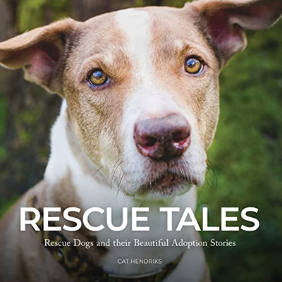 Rescue Tales: Rescue Dogs And Their Beautiful Adoption Stories (Rescue Tales Series)