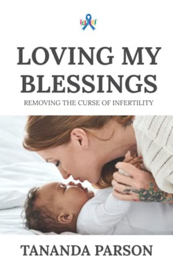 Loving My Blessings: Removing The Curse Of Infertility