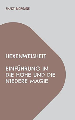 Hexenweisheit: Einführung In Die Hohe Und Die Niedere Magie (German Edition)