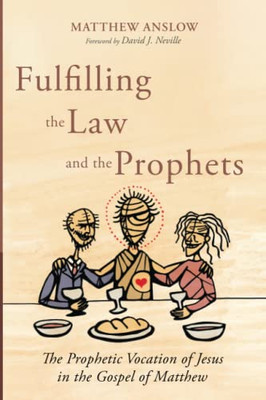 Fulfilling The Law And The Prophets: The Prophetic Vocation Of Jesus In The Gospel Of Matthew