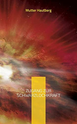Zugang Zur Schwarzlochkraft: Das Universum Ist Ein Sorgenfresser (German Edition)