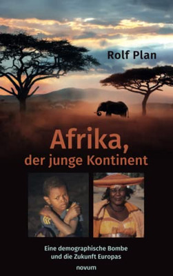 Afrika, Der Junge Kontinent: Eine Demographische Bombe Und Die Zukunft Europas (German Edition)