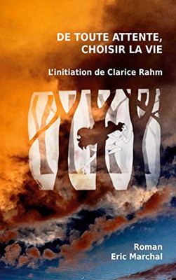 De Toute Attente, Choisir La Vie: L'Initiation De Clarice Rahm (French Edition)
