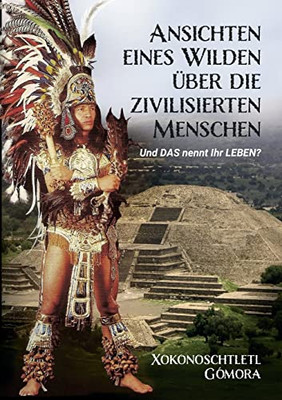 Ansichten Eines Wilden Über Die Zivilisierten Menschen: Und Das Nennt Ihr Leben? (German Edition)