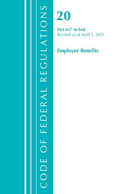 Code Of Federal Regulations, Title 20 Employee Benefits 657-End, Revised As Of April 1, 2021