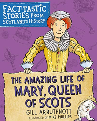 The Amazing Life Of Mary, Queen Of Scots: Fact-Tastic Stories From Scotland's History