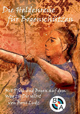 Die Heldenreise Für Bogenschützen: Mit Pfeil Und Bogen Auf Dem Weg Zu Dir Selbst (German Edition)