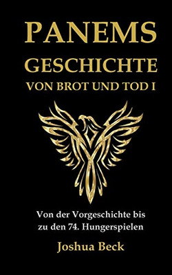 Panems Geschichte Von Brot Und Tod I: Von Der Vorgeschichte Bis Zu Den 74. Hungerspielen (German Edition)
