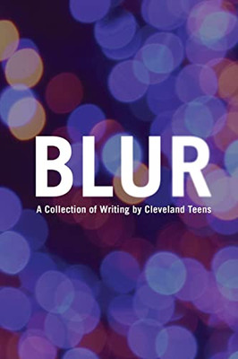 Blur: A Collection Of Writing By Cleveland Teens