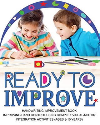 Ready To Improve: Handwriting Improvement Activity Book(Age: 8-10 Years); Improving Hand Control Using Complex Visual-Motor Integration Activities