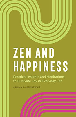 Zen And Happiness: Practical Insights And Meditations To Cultivate Joy In Everyday Life