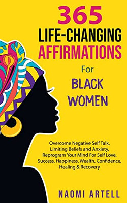 365 Life-Changing Affirmations For Black Women: Overcome Negative Self Talk, Limiting Beliefs And Anxiety, Reprogram Your Mind For Self Love, Success, Happiness, Wealth, Confidence, Healing & Recovery