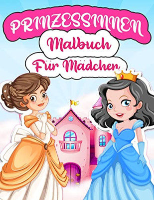 Prinzessinnen Malbuch Für Mädchen: Malvorlagen Mit Wunderschönen Und Schönen Prinzessinnen Für Mädchen Im Alter Von 4-8 Und 5-10 Jahren. Prinzessin ... Für Mädchen. (German Edition)