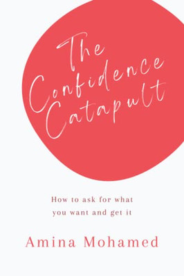 The Confidence Catapult: How To Ask For What You Want And Get It