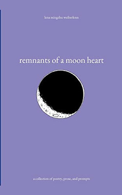 Remnants Of A Moon Heart: A Collection Of Poetry, Prose, And Prompts
