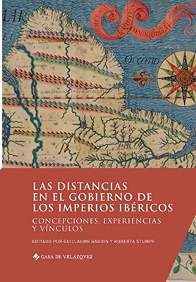 Las Distancias En El Gobierno De Los Imperios Ibéricos: Concepciones, Experiencias Y Vínculos (Spanish Edition)