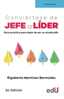 Conviértase De Jefe A Líder: Guía Práctica Para Dejar De Ser Un Simple Jefe (Spanish Edition)
