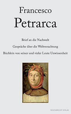 Brief An Die Nachwelt. Gespräche Über Die Weltverachtung. Büchlein Von Seiner Und Vieler Leute Unwissenheit (German Edition)