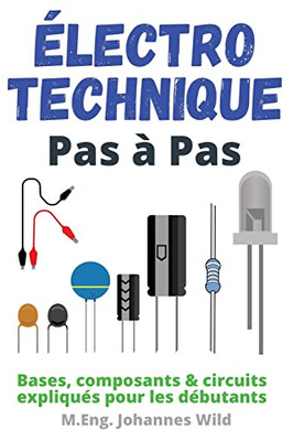 Électrotechnique Pas À Pas: Bases, Composants & Circuits Expliqués Pour Les Débutants (French Edition)