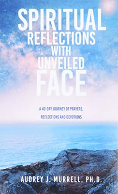 Spiritual Reflections With Unveiled Face: A 40-Day Journey Of Prayers, Reflections And Devotions