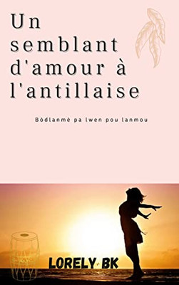 Un Semblant D'Amour À L'Antillaise: Bòdlanmè Pa Lwen Pou Lanmou (French Edition)