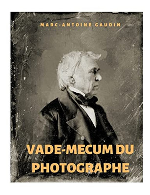 Vade-Mecum Du Photographe: Notice Abrégée Du Daguerréotype Et De La Photographie Sur Papier (French Edition)