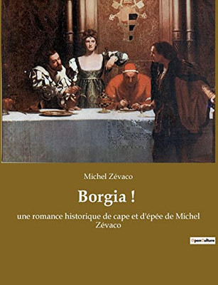 Borgia !: Une Romance Historique De Cape Et D'Épée De Michel Zévaco (French Edition)