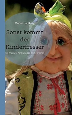 Sonst Kommt Der Kinderfresser: Mit Angst Und Panik Unartige Kinder Erziehen (German Edition)