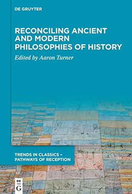 Reconciling Ancient And Modern Philosophies Of History (Trends In Classics - Pathways Of Reception)