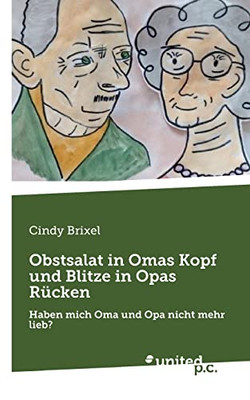 Obstsalat In Omas Kopf Und Blitze In Opas Rücken: Haben Mich Oma Und Opa Nicht Mehr Lieb? (German Edition)