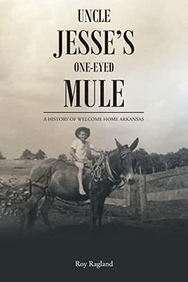 Uncle Jesse's One-Eyed Mule: A History Of Welcome Home Arkansas