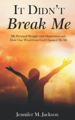 It Didn'T Break Me: My Personal Struggle With Depression And How One Word From God Changed My Life